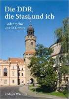 Die DDR, die Stasi und ich: ...oder meine Zeit in Görlitz Die DDR, die Stasi und ich: ...oder meine Zeit in Görlitz